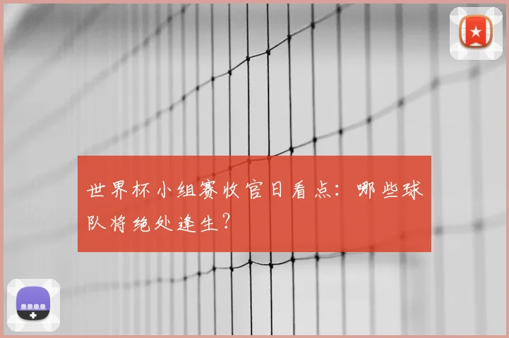 世界杯小组赛收官日看点：哪些球队将绝处逢生？