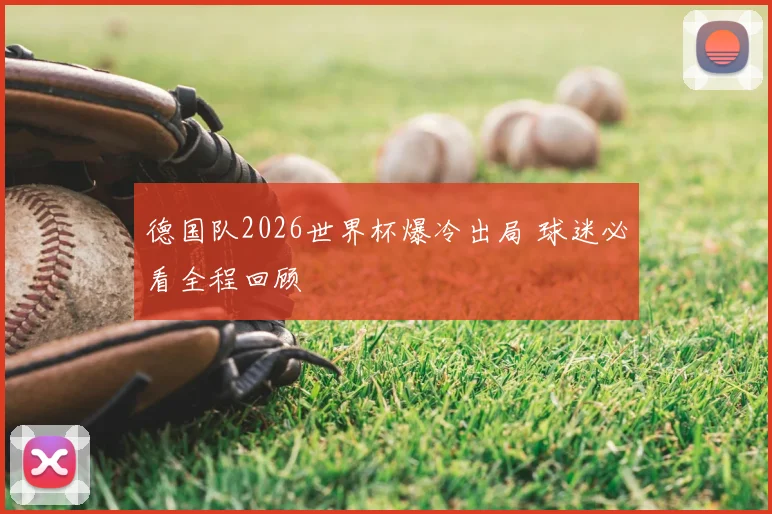 德国队2026世界杯爆冷出局 球迷必看全程回顾