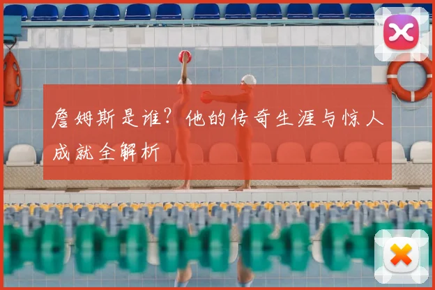 詹姆斯是谁?他的传奇生涯与惊人成就全解析